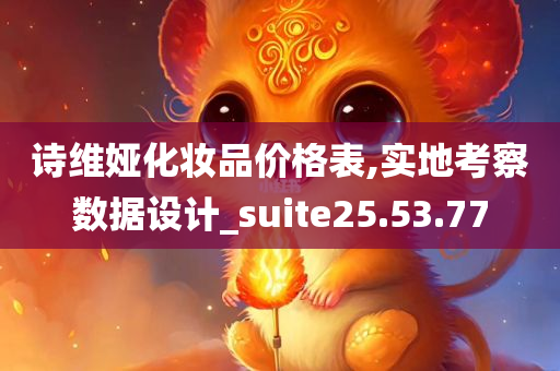 诗维娅化妆品价格表,实地考察数据设计_suite25.53.77