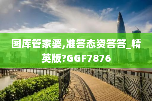 图库管家婆,准答态资答答_精英版?GGF7876