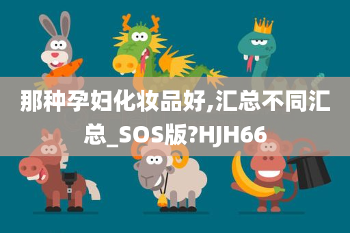 那种孕妇化妆品好,汇总不同汇总_SOS版?HJH66