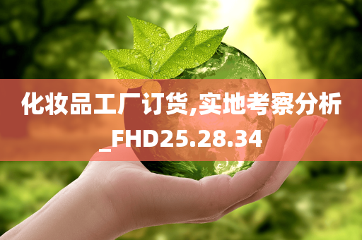 化妆品工厂订货,实地考察分析_FHD25.28.34