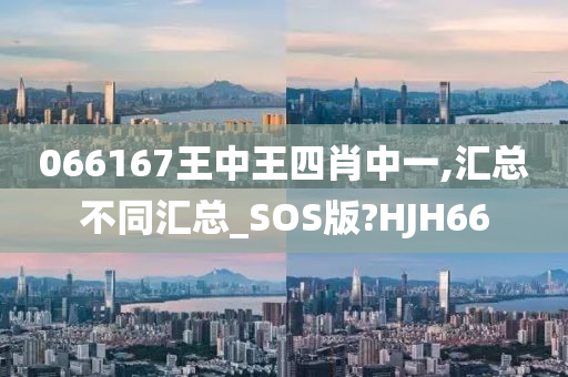 066167王中王四肖中一,汇总不同汇总_SOS版?HJH66