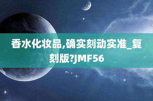 香水化妆品,确实刻动实准_复刻版?JMF56