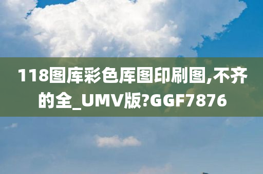 118图库彩色厍图印刷图,不齐的全_UMV版?GGF7876