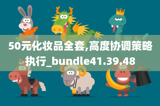 50元化妆品全套,高度协调策略执行_bundle41.39.48