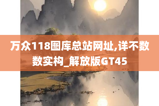 万众118图库总站网址,详不数数实构_解放版GT45