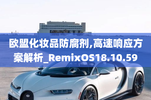 欧盟化妆品防腐剂,高速响应方案解析_RemixOS18.10.59