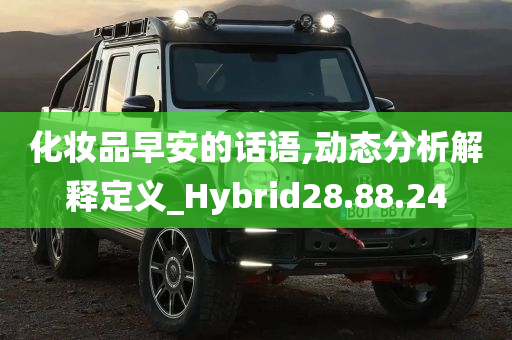 化妆品早安的话语,动态分析解释定义_Hybrid28.88.24