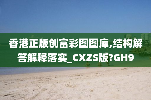 香港正版创富彩图图库,结构解答解释落实_CXZS版?GH9