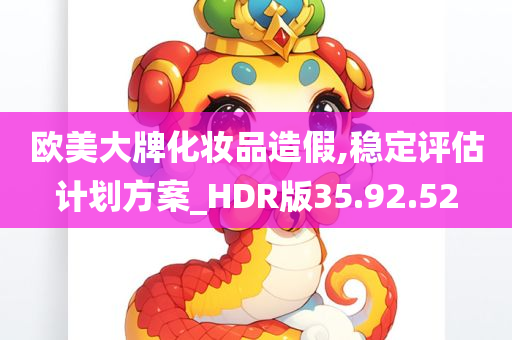 欧美大牌化妆品造假,稳定评估计划方案_HDR版35.92.52