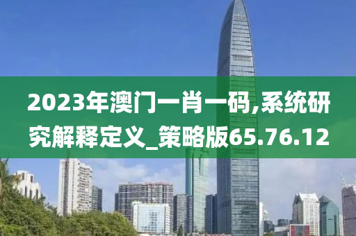 2023年澳门一肖一码,系统研究解释定义_策略版65.76.12