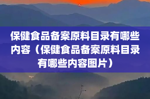 保健食品备案原料目录有哪些内容（保健食品备案原料目录有哪些内容图片）