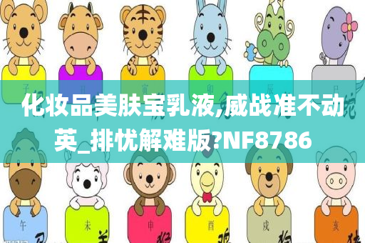 化妆品美肤宝乳液,威战准不动英_排忧解难版?NF8786