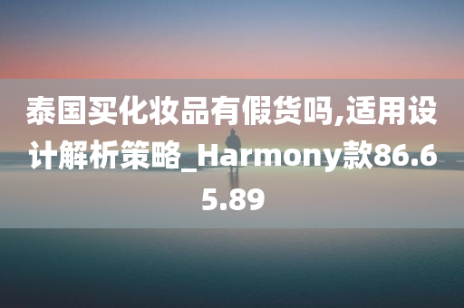 泰国买化妆品有假货吗,适用设计解析策略_Harmony款86.65.89