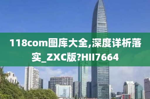 118com图库大全,深度详析落实_ZXC版?HII7664