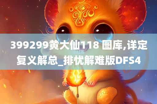 399299黄大仙118 图库,详定复义解总_排忧解难版DFS4