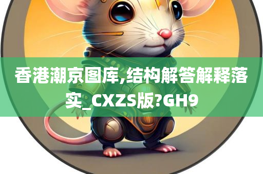 香港潮京图库,结构解答解释落实_CXZS版?GH9