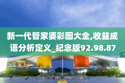 新一代管家婆彩图大全,收益成语分析定义_纪念版92.98.87