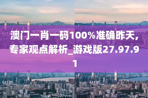 澳门一肖一码100%准确昨天,专家观点解析_游戏版27.97.91