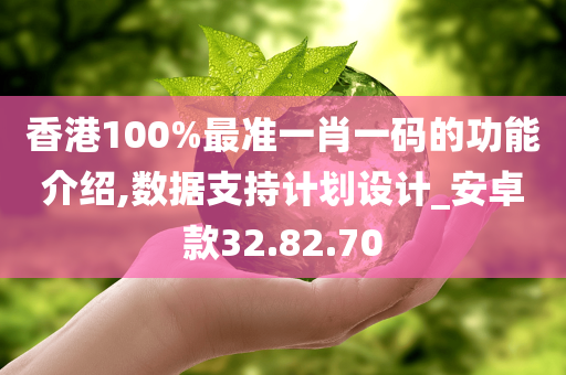 香港100%最准一肖一码的功能介绍,数据支持计划设计_安卓款32.82.70