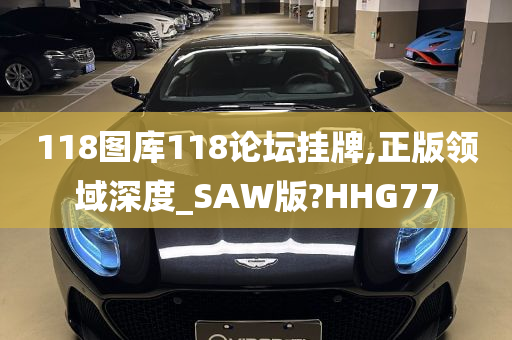 118图库118论坛挂牌,正版领域深度_SAW版?HHG77