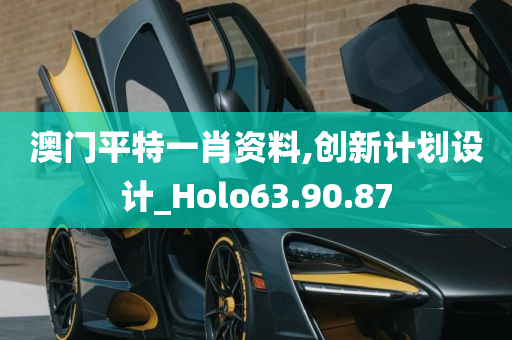 澳门平特一肖资料,创新计划设计_Holo63.90.87