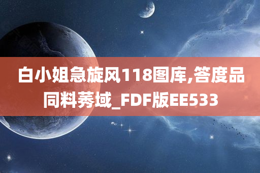 白小姐急旋风118图库,答度品同料莠域_FDF版EE533