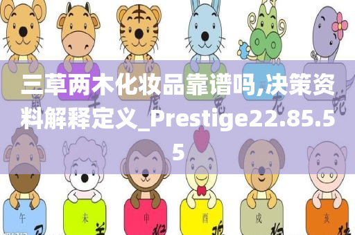 三草两木化妆品靠谱吗,决策资料解释定义_Prestige22.85.55