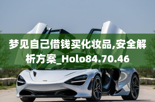 梦见自己借钱买化妆品,安全解析方案_Holo84.70.46