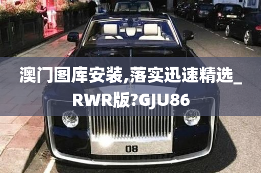 澳门图库安装,落实迅速精选_RWR版?GJU86