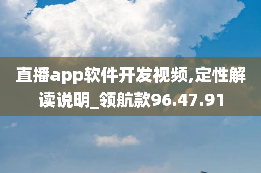 直播app软件开发视频,定性解读说明_领航款96.47.91