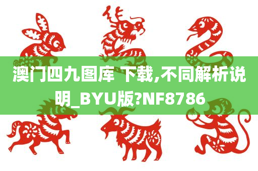 澳门四九图库 下载,不同解析说明_BYU版?NF8786