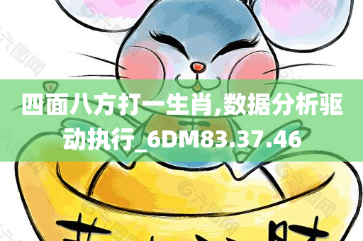 四面八方打一生肖,数据分析驱动执行_6DM83.37.46