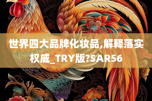 世界四大品牌化妆品,解释落实权威_TRY版?SAR56