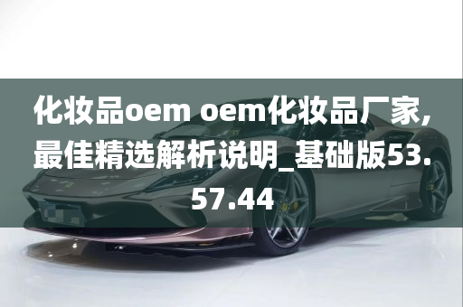 化妆品oem oem化妆品厂家,最佳精选解析说明_基础版53.57.44