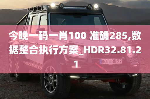 今晚一码一肖100 准确285,数据整合执行方案_HDR32.81.21