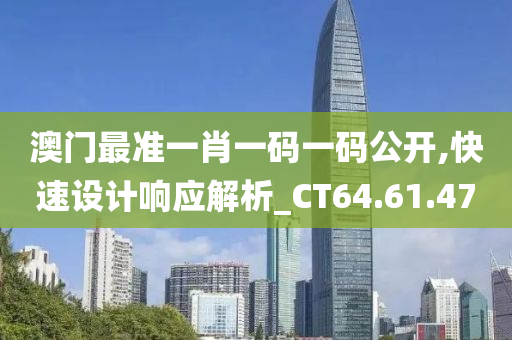 澳门最准一肖一码一码公开,快速设计响应解析_CT64.61.47