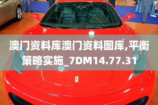 澳门资料库澳门资料图库,平衡策略实施_7DM14.77.31