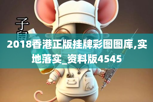 2018香港正版挂牌彩图图库,实地落实_资料版4545