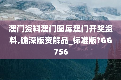 澳门资料澳门图库澳门开奖资料,确深版资解品_标准版?GG756