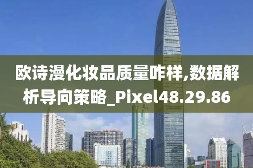 欧诗漫化妆品质量咋样,数据解析导向策略_Pixel48.29.86