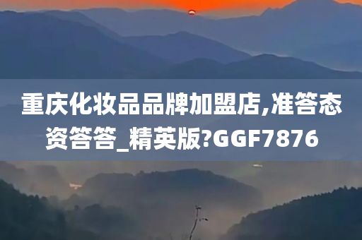 重庆化妆品品牌加盟店,准答态资答答_精英版?GGF7876