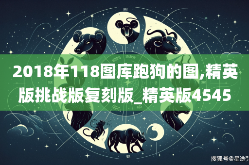 2018年118图库跑狗的图,精英版挑战版复刻版_精英版4545