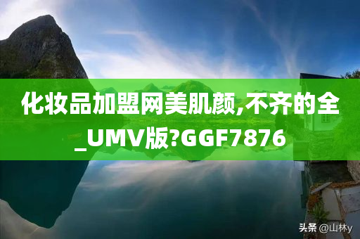 化妆品加盟网美肌颜,不齐的全_UMV版?GGF7876