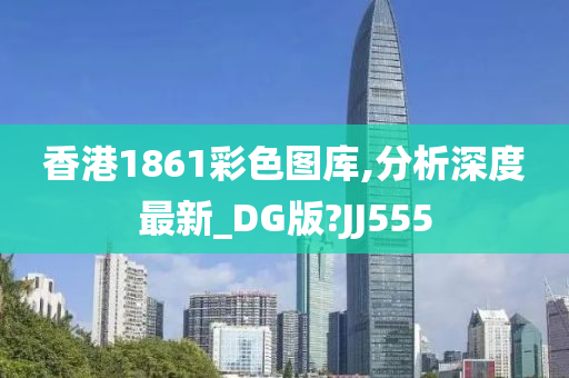 香港1861彩色图库,分析深度最新_DG版?JJ555