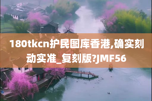 180tkcn护民图库香港,确实刻动实准_复刻版?JMF56