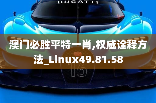 澳门必胜平特一肖,权威诠释方法_Linux49.81.58