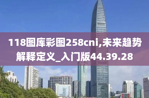 118图库彩图258cni,未来趋势解释定义_入门版44.39.28