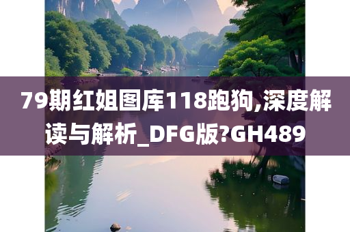 79期红姐图库118跑狗,深度解读与解析_DFG版?GH489