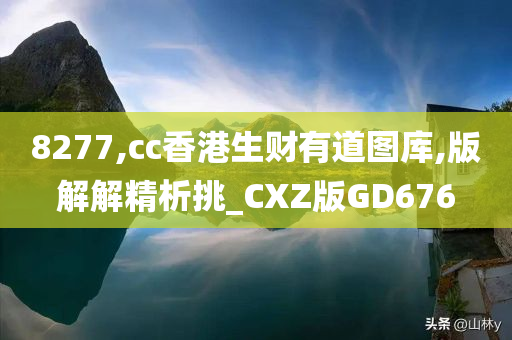 8277,cc香港生财有道图库,版解解精析挑_CXZ版GD676