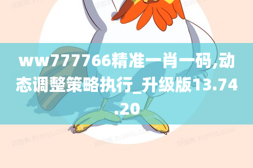 ww777766精准一肖一码,动态调整策略执行_升级版13.74.20